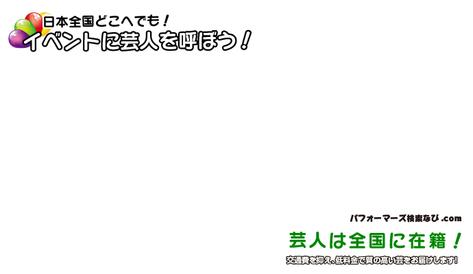 日本全国どこへでも！イベントに芸人を呼ぼう！芸人は全国に在籍！交通費を抑え、低料金で質の高い芸をお届けします！